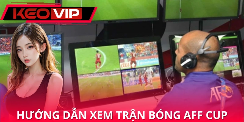 Cách xem các trận bóng AFF Cup Cách xem các trận bóng AFF Cup