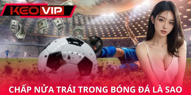 Chấp Nửa Trái Trong Bóng Đá Là Sao