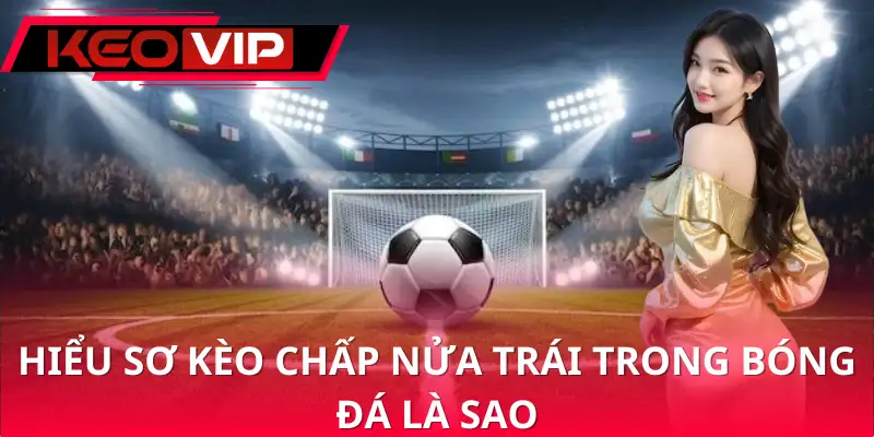 Khái quát về chấp nửa trái trong bóng đá là sao Khái quát về chấp nửa trái trong bóng đá là sao