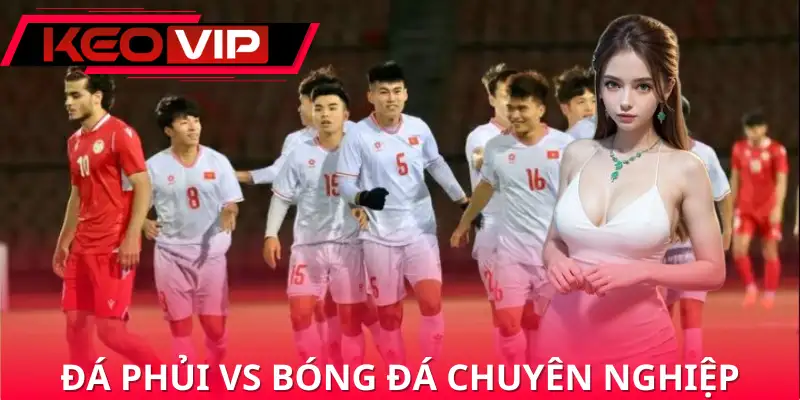 So sánh đá phủi và đá chuyên nghiệp So sánh đá phủi và đá chuyên nghiệp