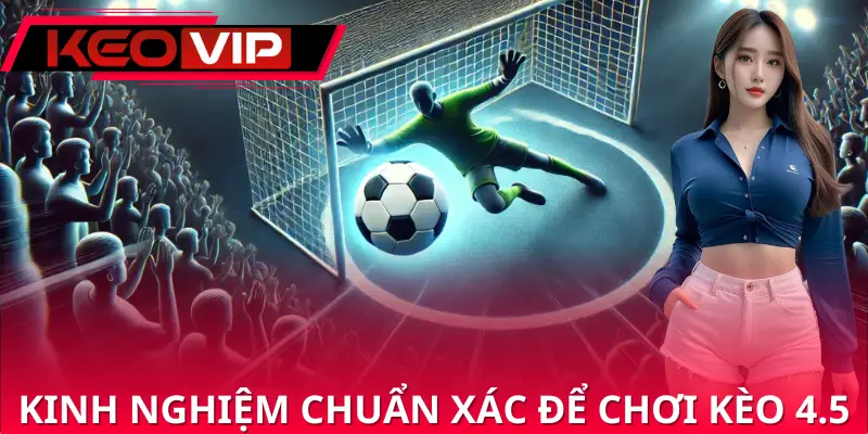 Kinh nghiệm chuẩn xác để chơi kèo 4.5 Kinh nghiệm chuẩn xác để chơi kèo 4.5