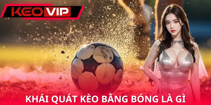 Giải thích về kèo bằng bóng là gì Giải thích về kèo bằng bóng là gì
