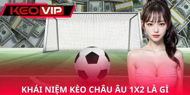 Định nghĩa đúng về kèo châu âu 1x2 là gì Định nghĩa đúng về kèo châu âu 1x2 là gì