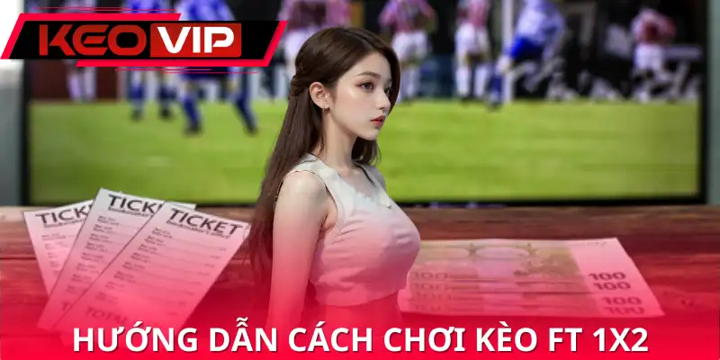 Hướng dẫn cách chơi kèo FT 1X2 Hướng dẫn cách chơi kèo FT 1X2
