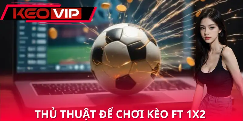 Vài chiến thuật dự đoán kèo cược FT 1X2 Vài chiến thuật dự đoán kèo cược FT 1X2