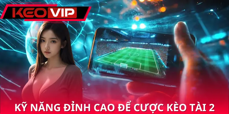 Tổng hợp vài skill đỉnh cao để cược kèo tài 2 Tổng hợp vài skill đỉnh cao để cược kèo tài 2