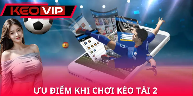 Ưu điểm khi tham gia chơi kèo tài 2 cho hội viên Ưu điểm khi tham gia chơi kèo tài 2 cho hội viên