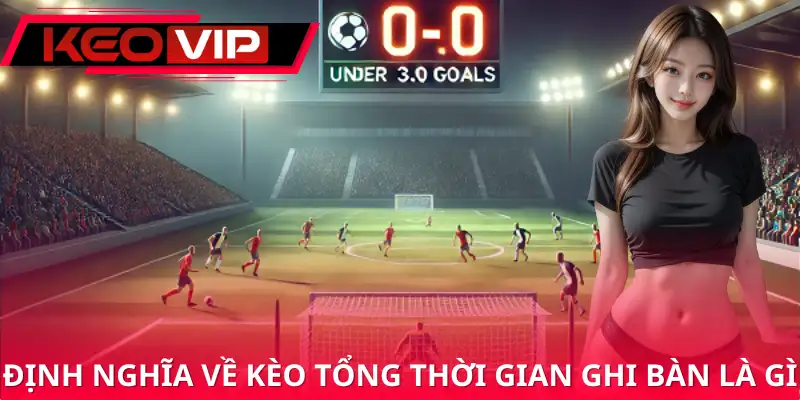 Khái niệm chuẩn về kèo tổng thời gian ghi bàn là gì Khái niệm chuẩn về kèo tổng thời gian ghi bàn là gì
